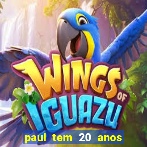 paul tem 20 anos de idade